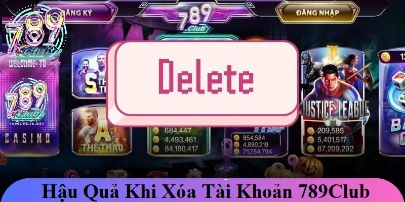 Hậu quả khi xóa tài khoản 789club